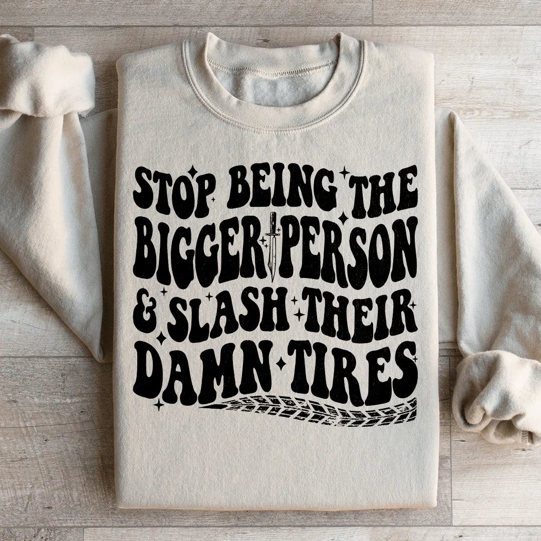 Stop Being The Bigger Person Slash Their Damn Tires Sweatshirt