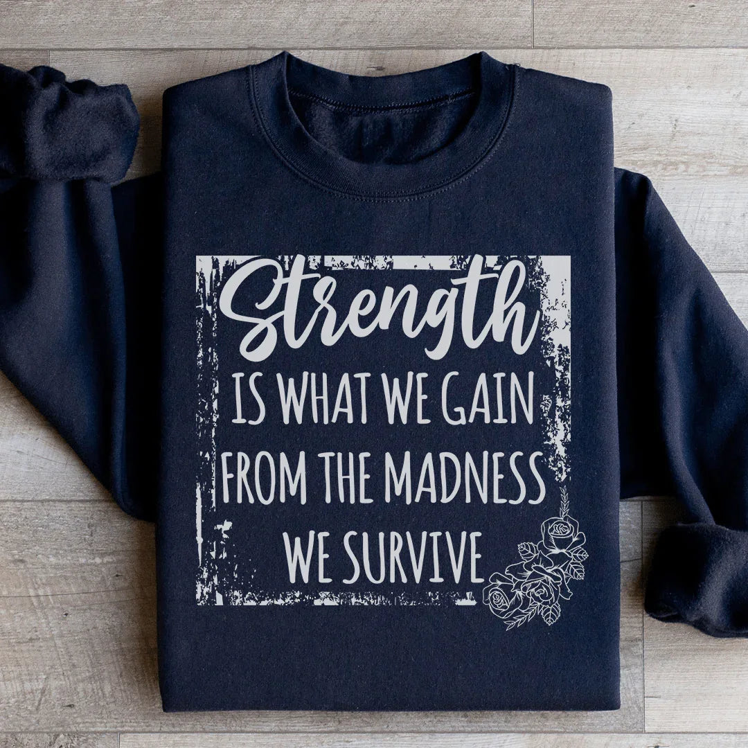 Strength Is What We Gain From The Madness We Survive Sweatshirt
