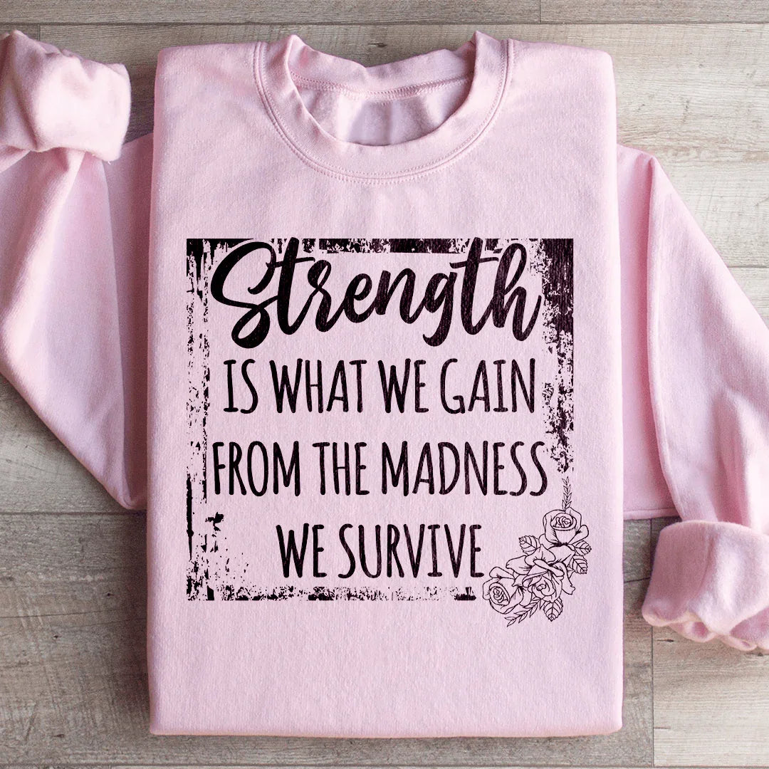 Strength Is What We Gain From The Madness We Survive Sweatshirt