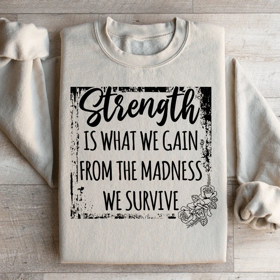 Strength Is What We Gain From The Madness We Survive Sweatshirt