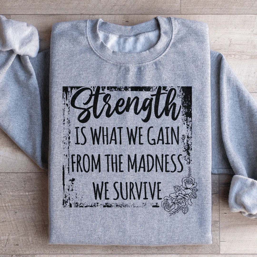 Strength Is What We Gain From The Madness We Survive Sweatshirt
