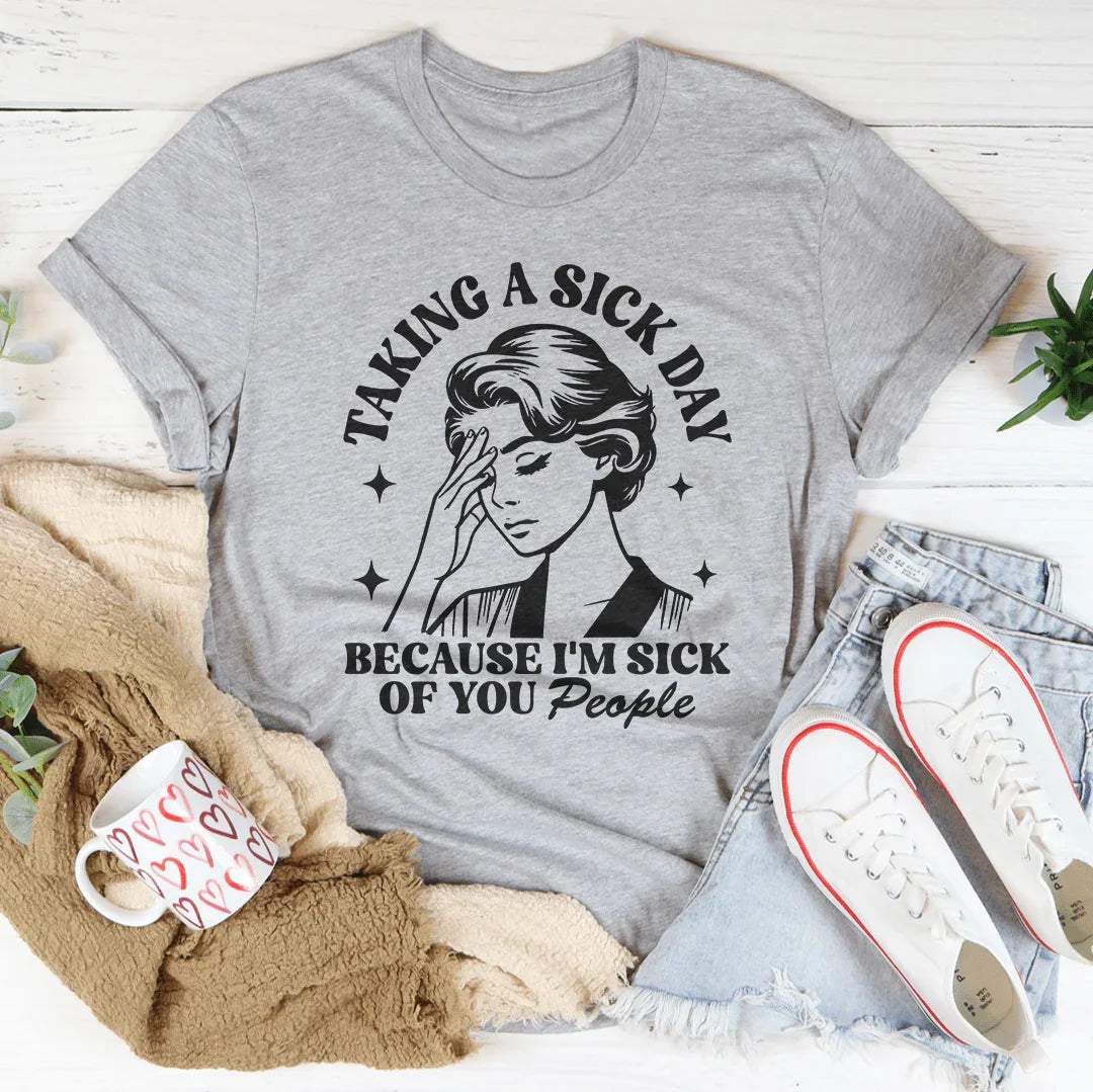Taking A Sick Day Because I'm Sick Of You People Tee