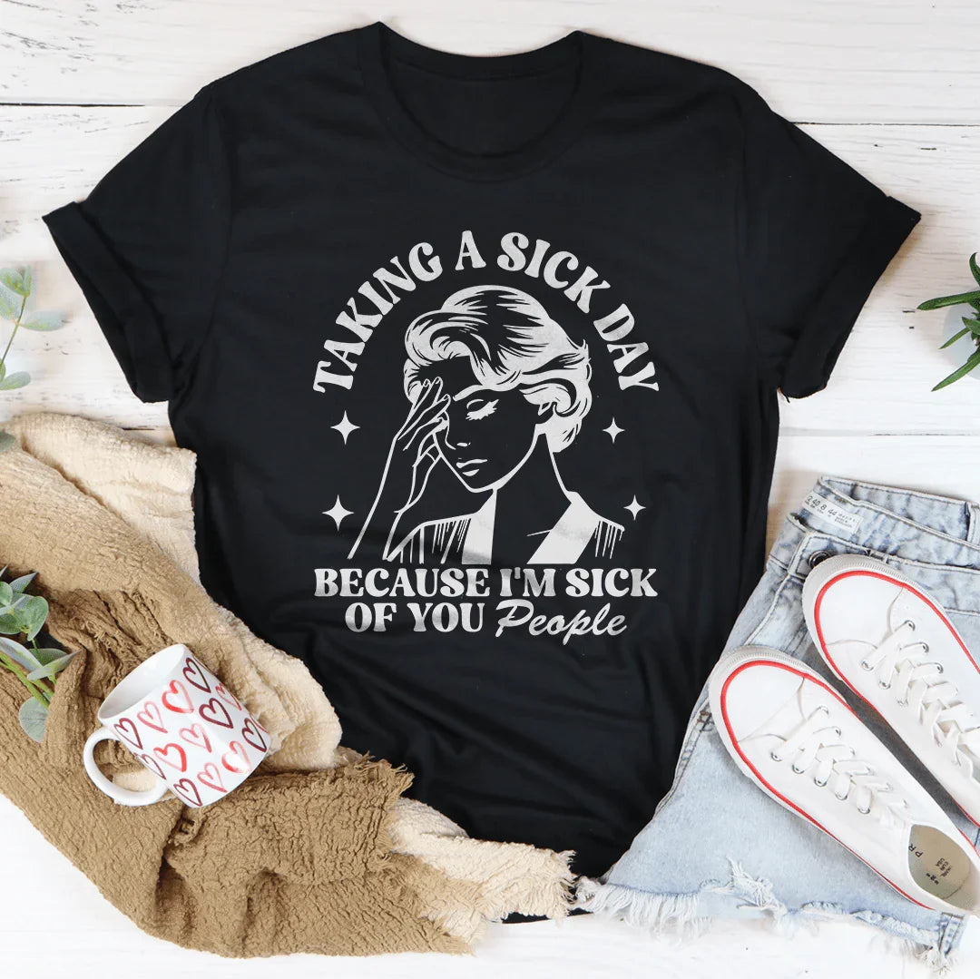Taking A Sick Day Because I'm Sick Of You People Tee