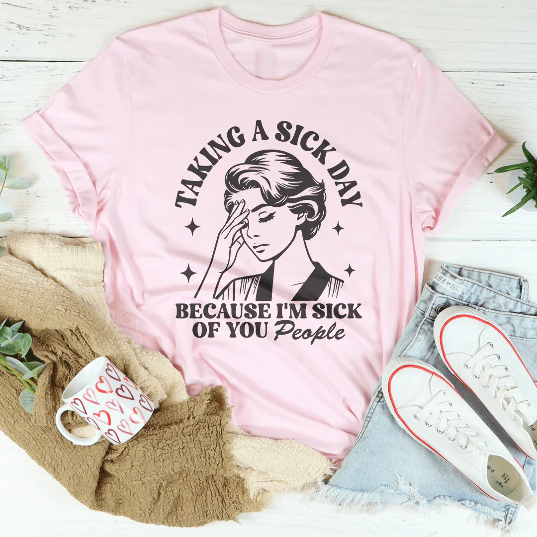 Taking A Sick Day Because I'm Sick Of You People Tee