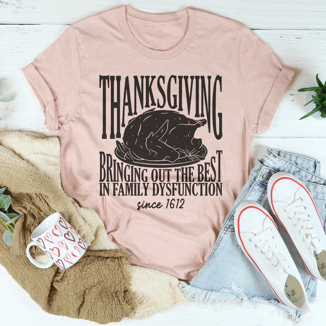 Thanksgiving Bringing Out The Best In Family Dysfunction Since 1621 Tee