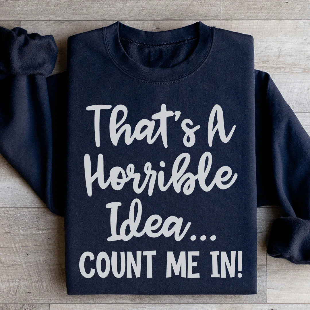 That's A Horrible Idea Count Me In Sweatshirt