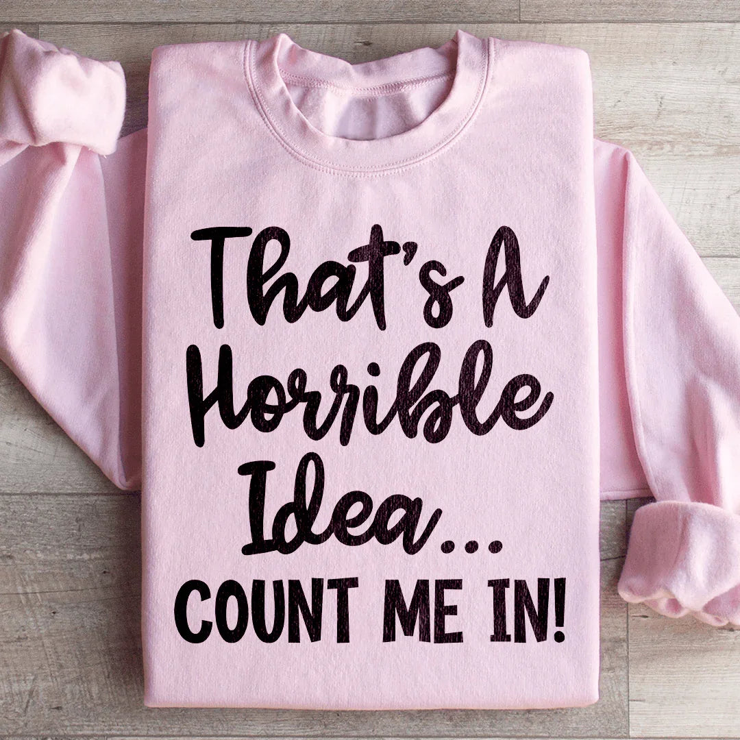 That's A Horrible Idea Count Me In Sweatshirt