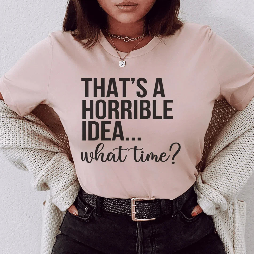 That's A Horrible Idea What Time Tee