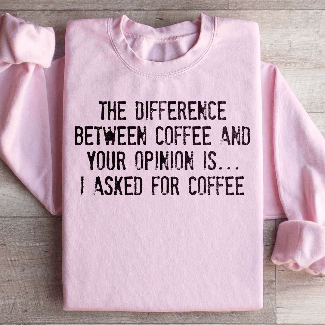 The Difference Between Coffee And Your Opinion Sweatshirt