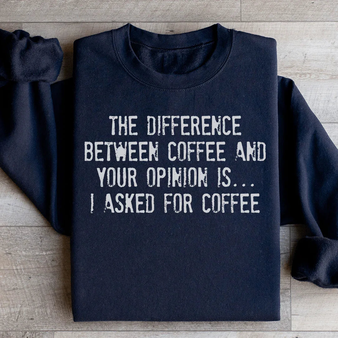 The Difference Between Coffee And Your Opinion Sweatshirt