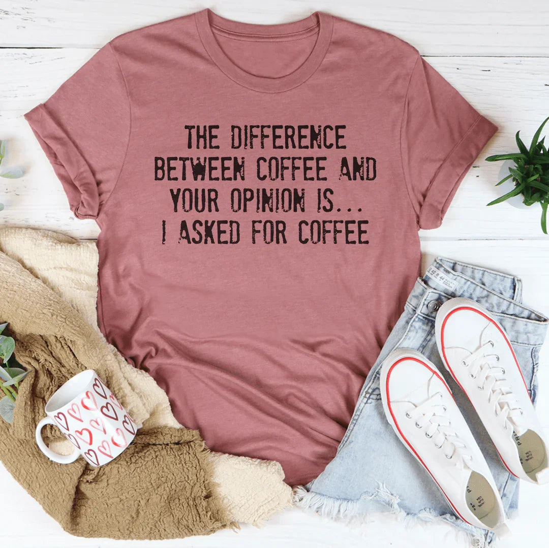 The Difference Between Coffee And Your Opinion Tee