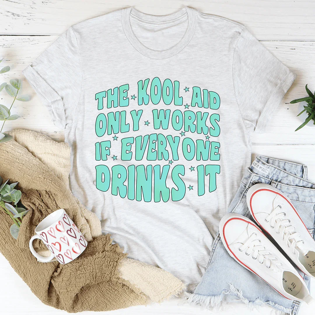 The Kool Aid Only Works If Everyone Drinks It Tee