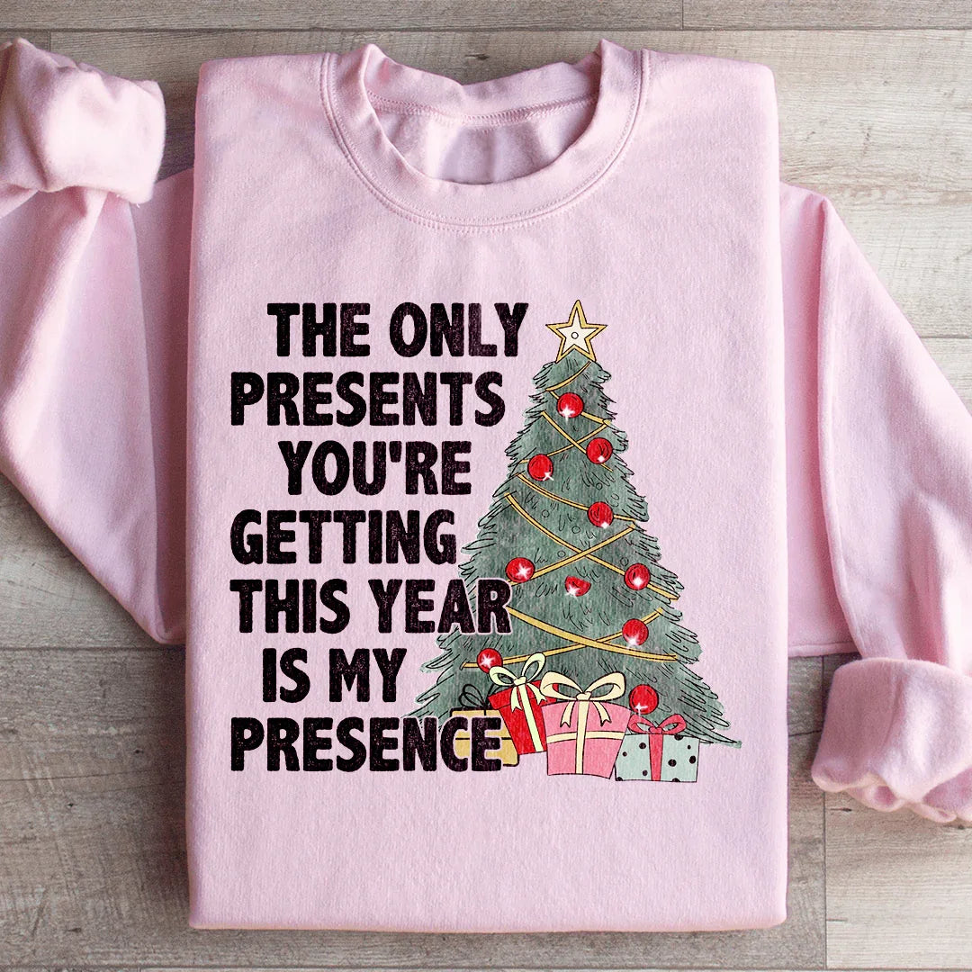 The Only Presents You're Getting This Year Is My Presence Sweatshirt
