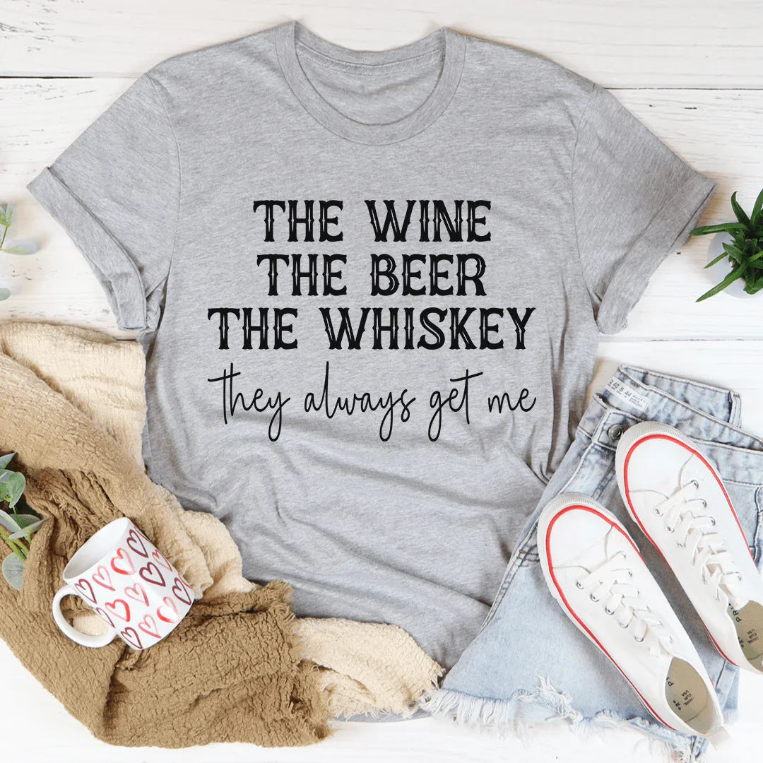 The Wine The Beer The Whiskey They Always Get Me Tee