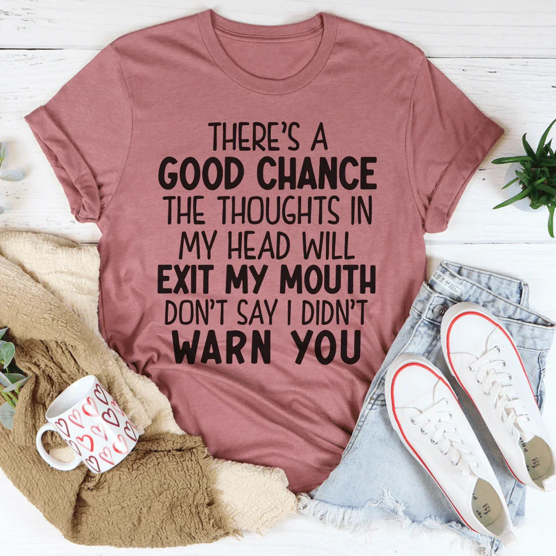 There's A Good Chance The Thoughts In My Head Will Exit My Mouth Tee