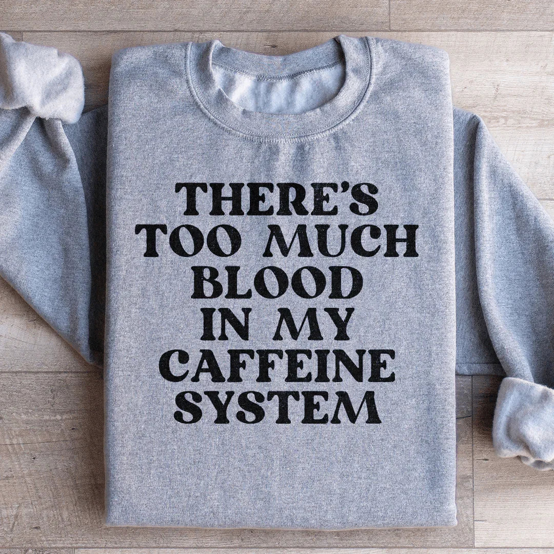 There's Too Much Blood In My Caffeine System Sweatshirt
