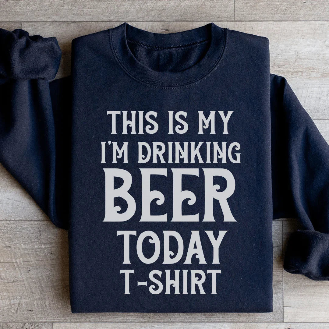 This Is My Drinking Beer Today T Shirt Sweatshirt