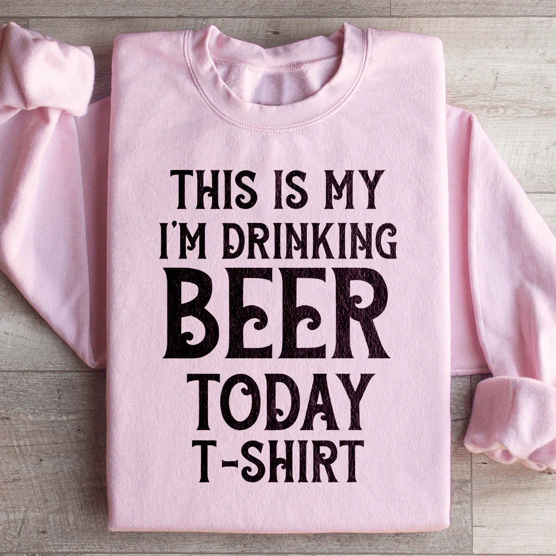 This Is My Drinking Beer Today T Shirt Sweatshirt