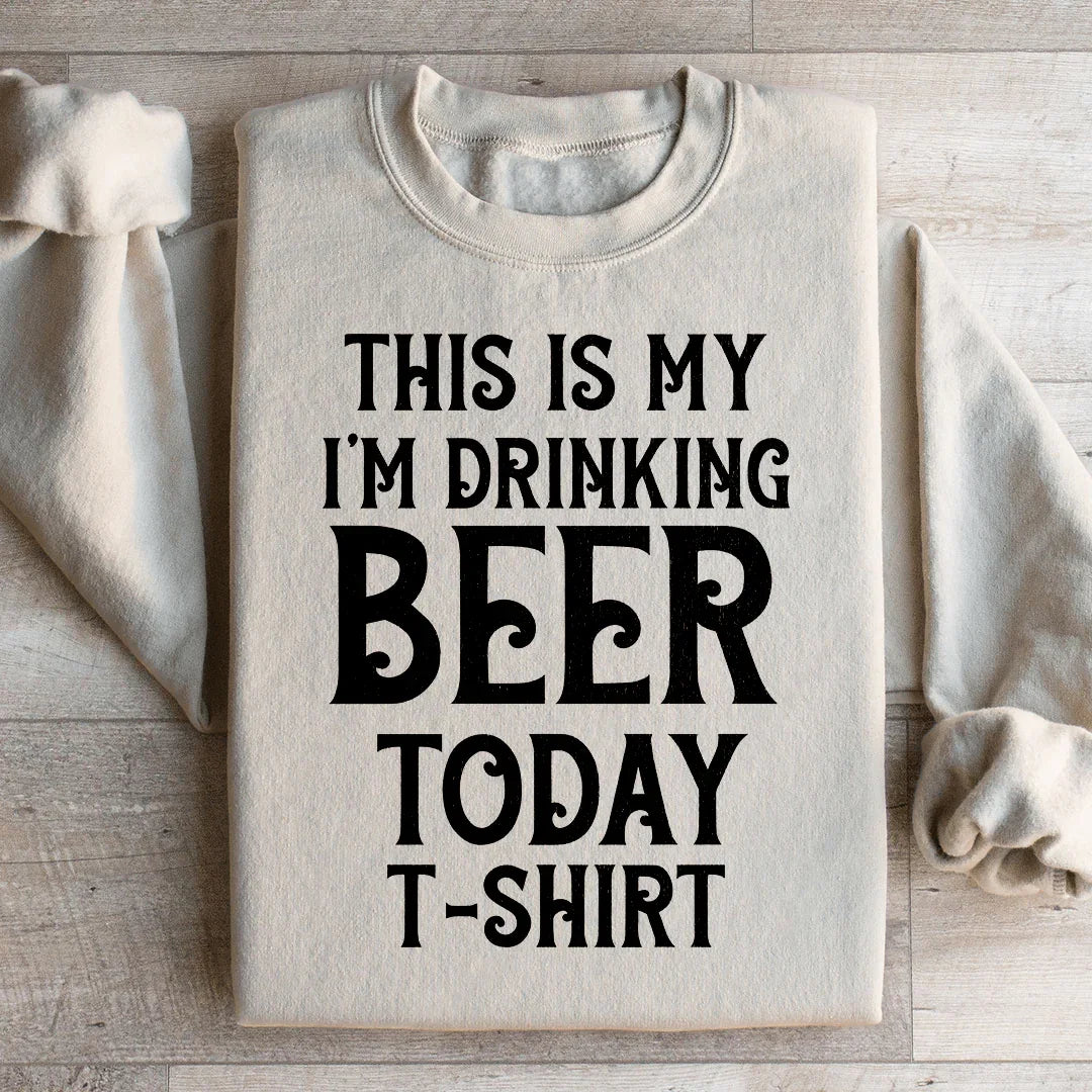 This Is My Drinking Beer Today T Shirt Sweatshirt