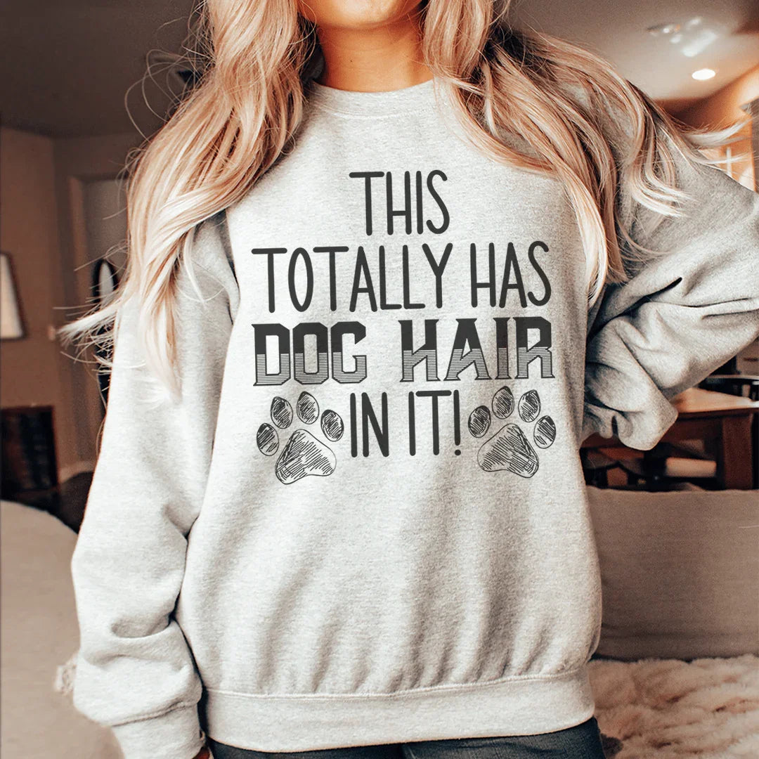 This Totally Has Dog Hair In It Sweatshirt Sweatshirt