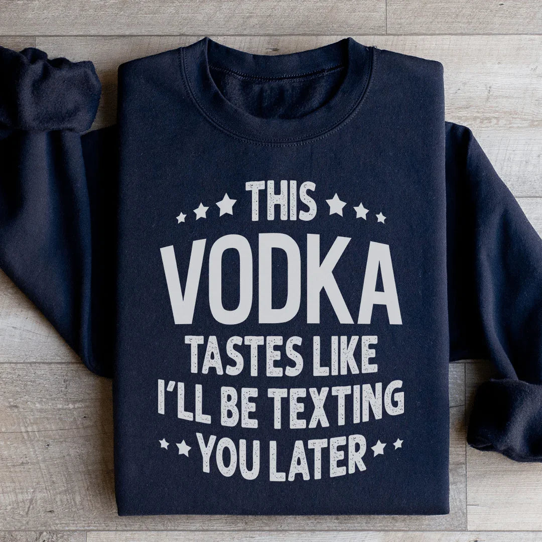 This Vodka Tastes Like I'll Be Texting You Later Sweatshirt