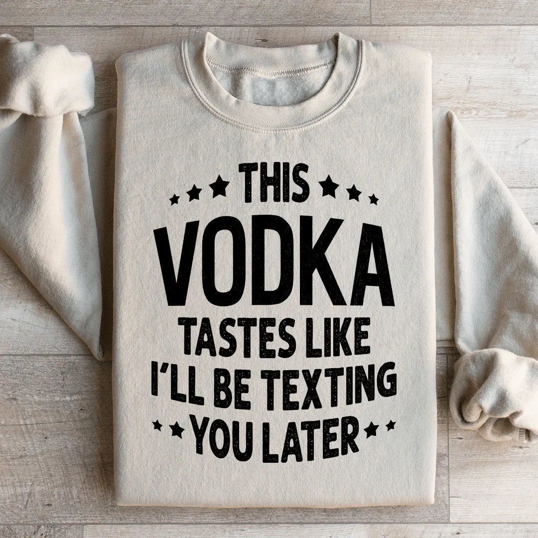 This Vodka Tastes Like I'll Be Texting You Later Sweatshirt
