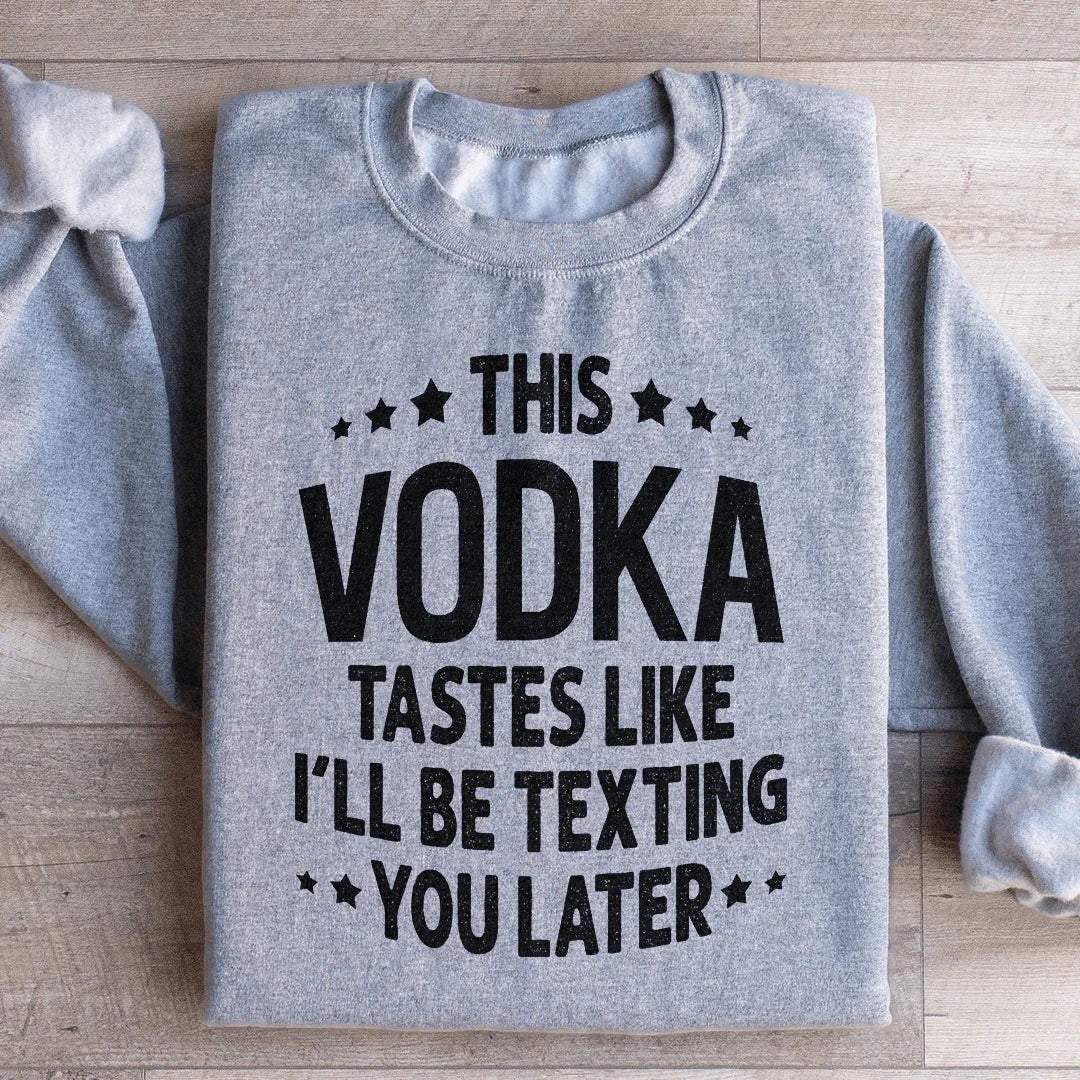 This Vodka Tastes Like I'll Be Texting You Later Sweatshirt