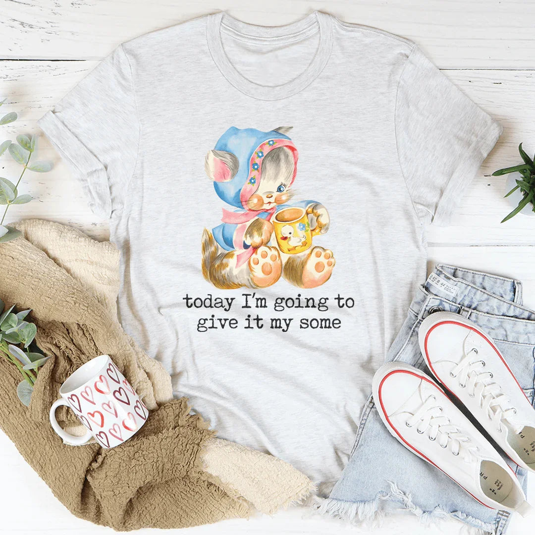 Today I’m Going To Give It My Some Tee