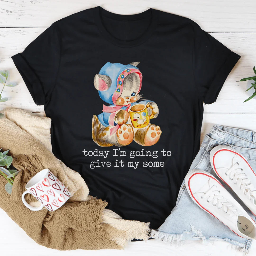 Today I’m Going To Give It My Some Tee