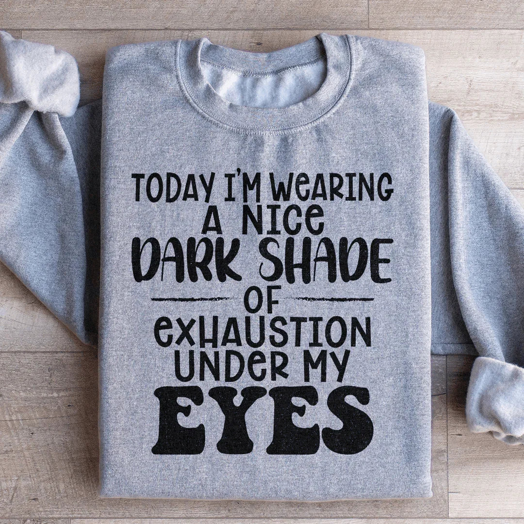 Today I'm Wearing A Nice Dark Shade Of Exhaustion Sweatshirt