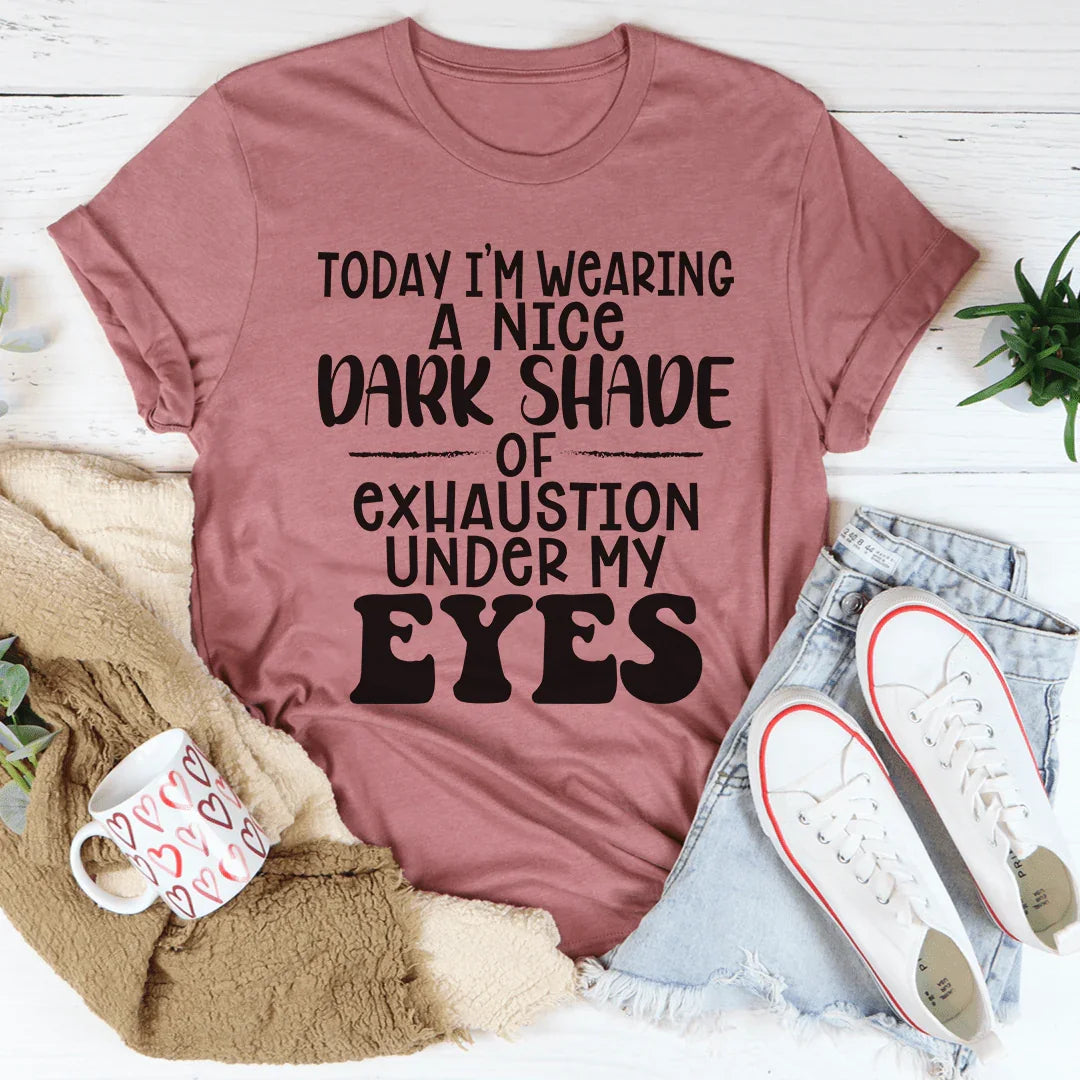 Today I'm Wearing A Nice Dark Shade Of Exhaustion Tee