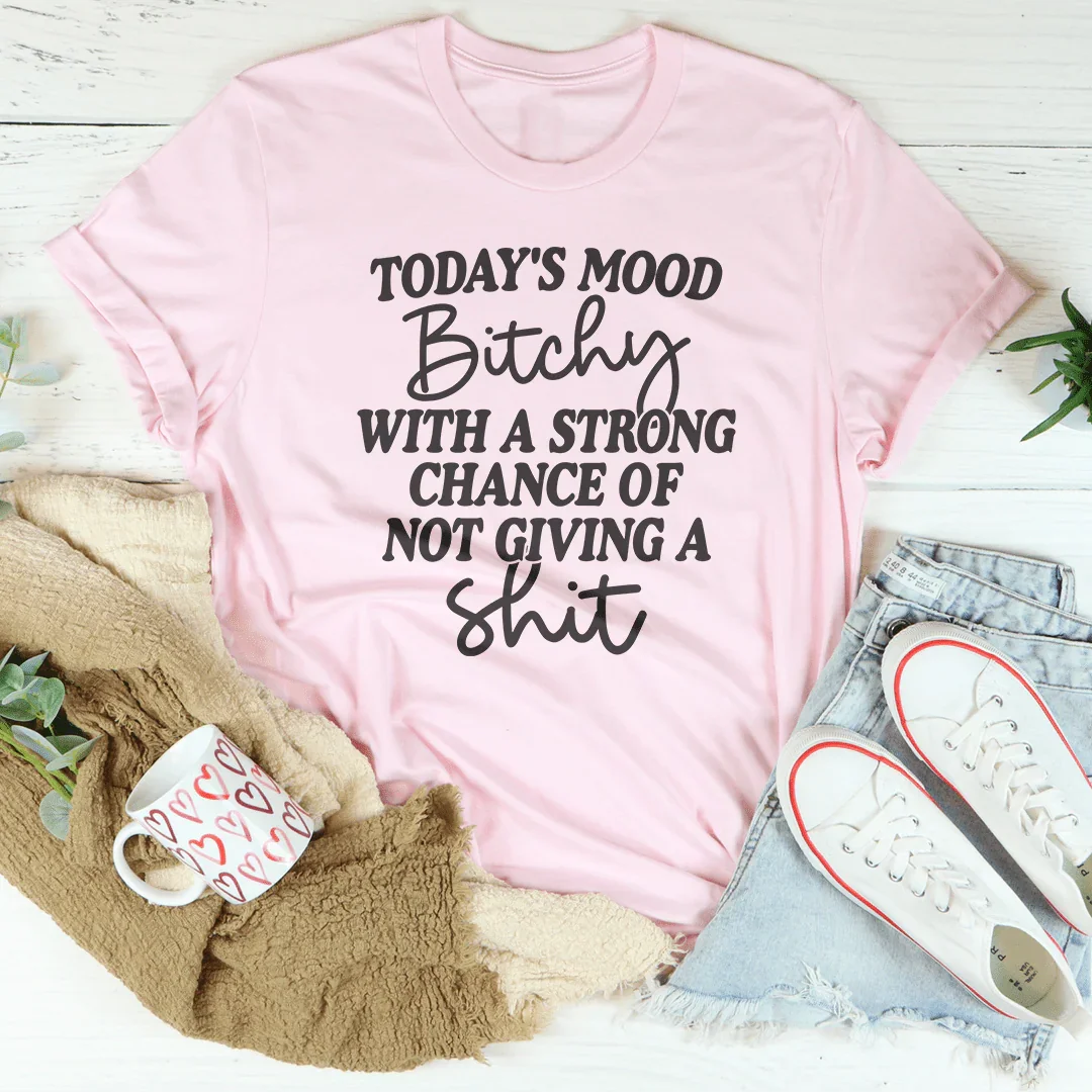 Today's Mood B-tchy With A Strong Chance Of Not Giving A Sh-t Tee