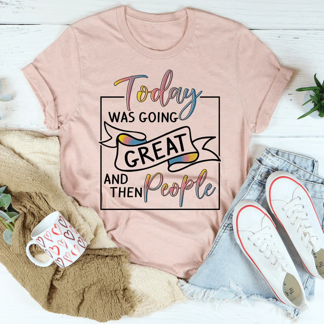 Today Was Going Great And Then People Tee