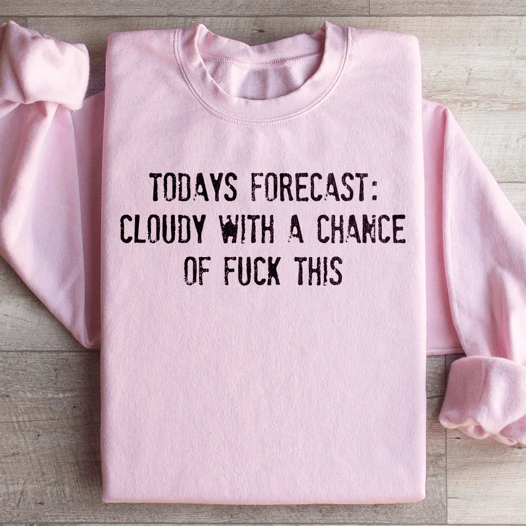 Todays Forecast Cloudy With A Chance Of F This Sweatshirt