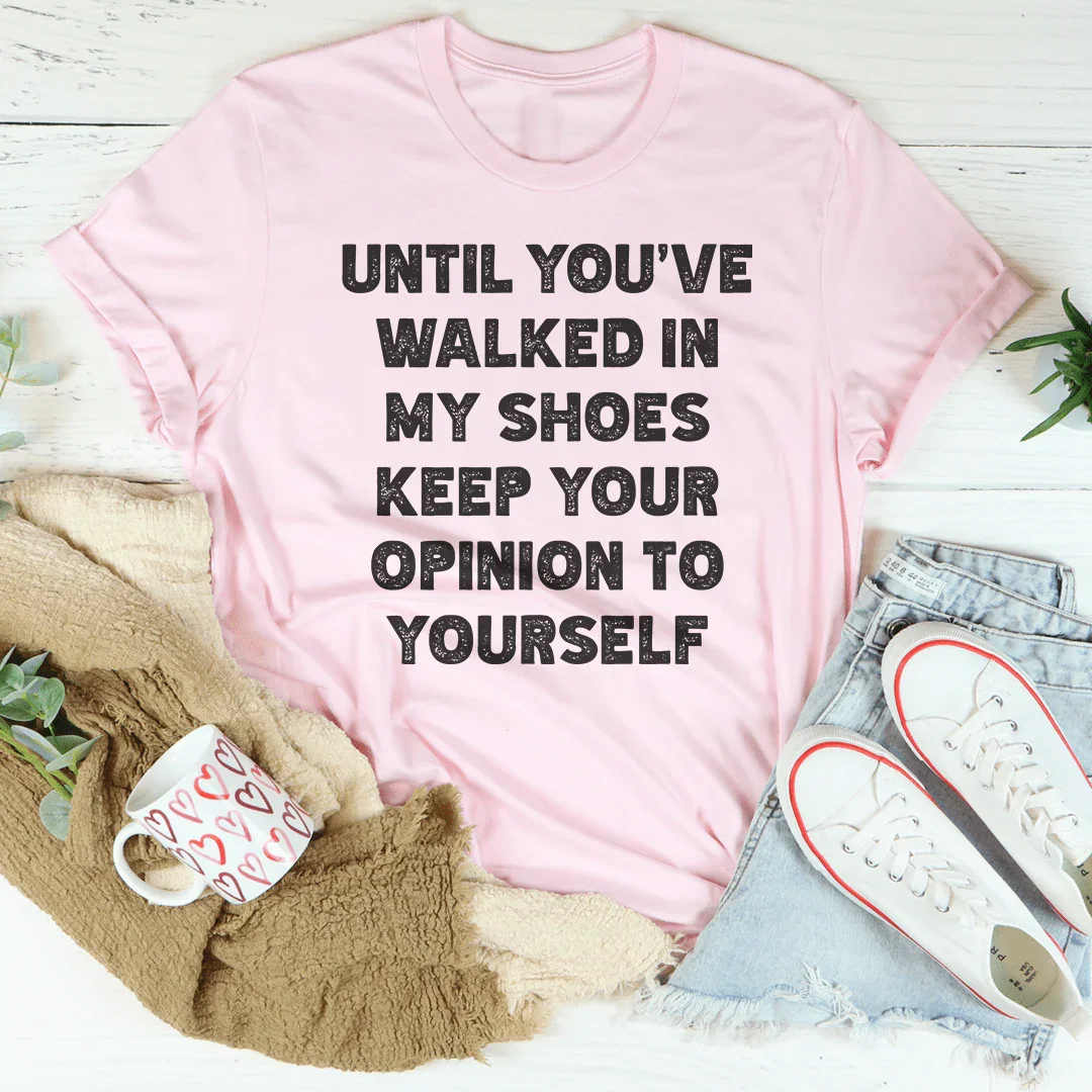 Until You've Walked In My Shoes Keep Your Opinion To Yourself Tee