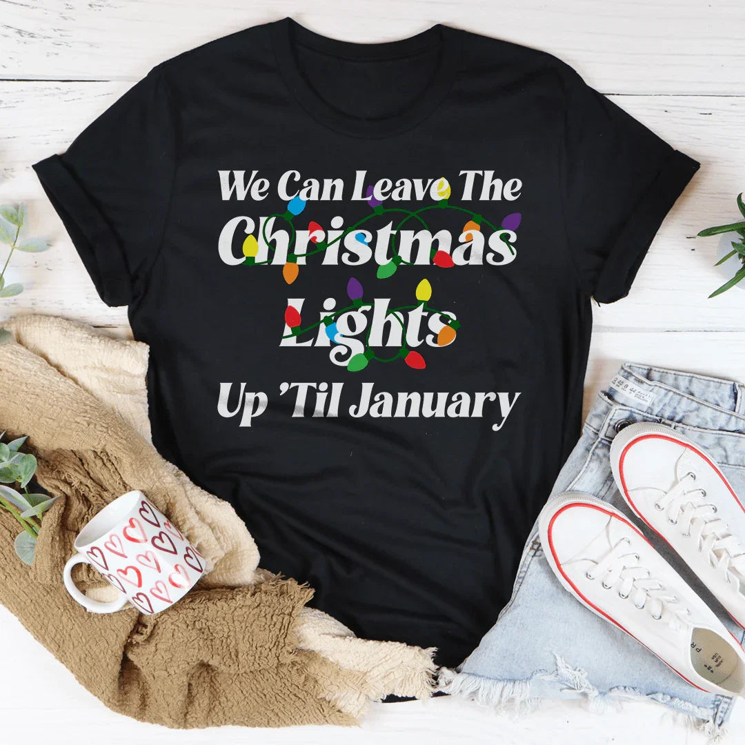 We Can Leave The Christmas Lights Up Til January Tee