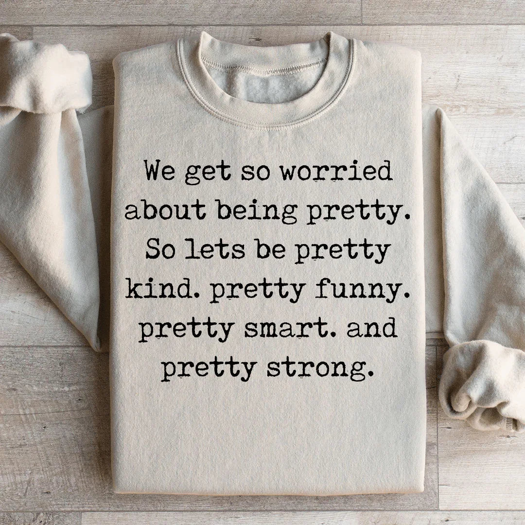We Get So Worried About Being Pretty Sweatshirt
