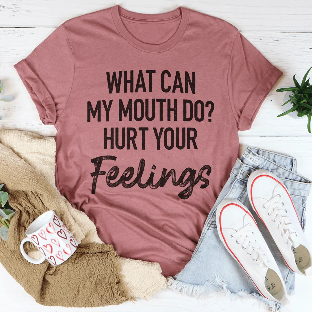 What Can My Mouth Do Hurt Your Feelings Tee