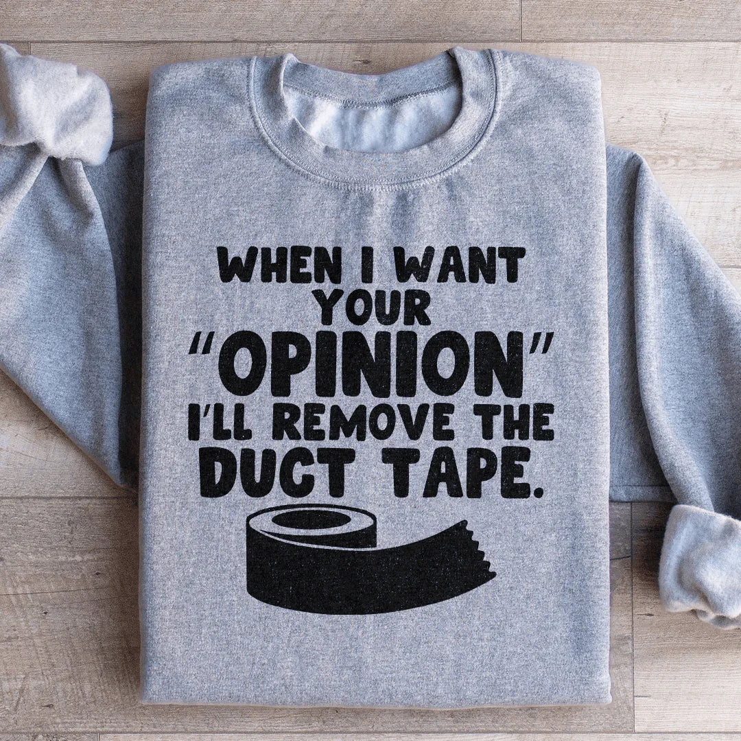 When I Want Your Opinion I'll Remove The Duct Tape Sweatshirt