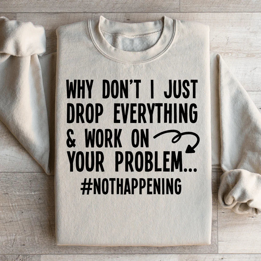 Why Don't I Just Drop Everything  Sweatshirt