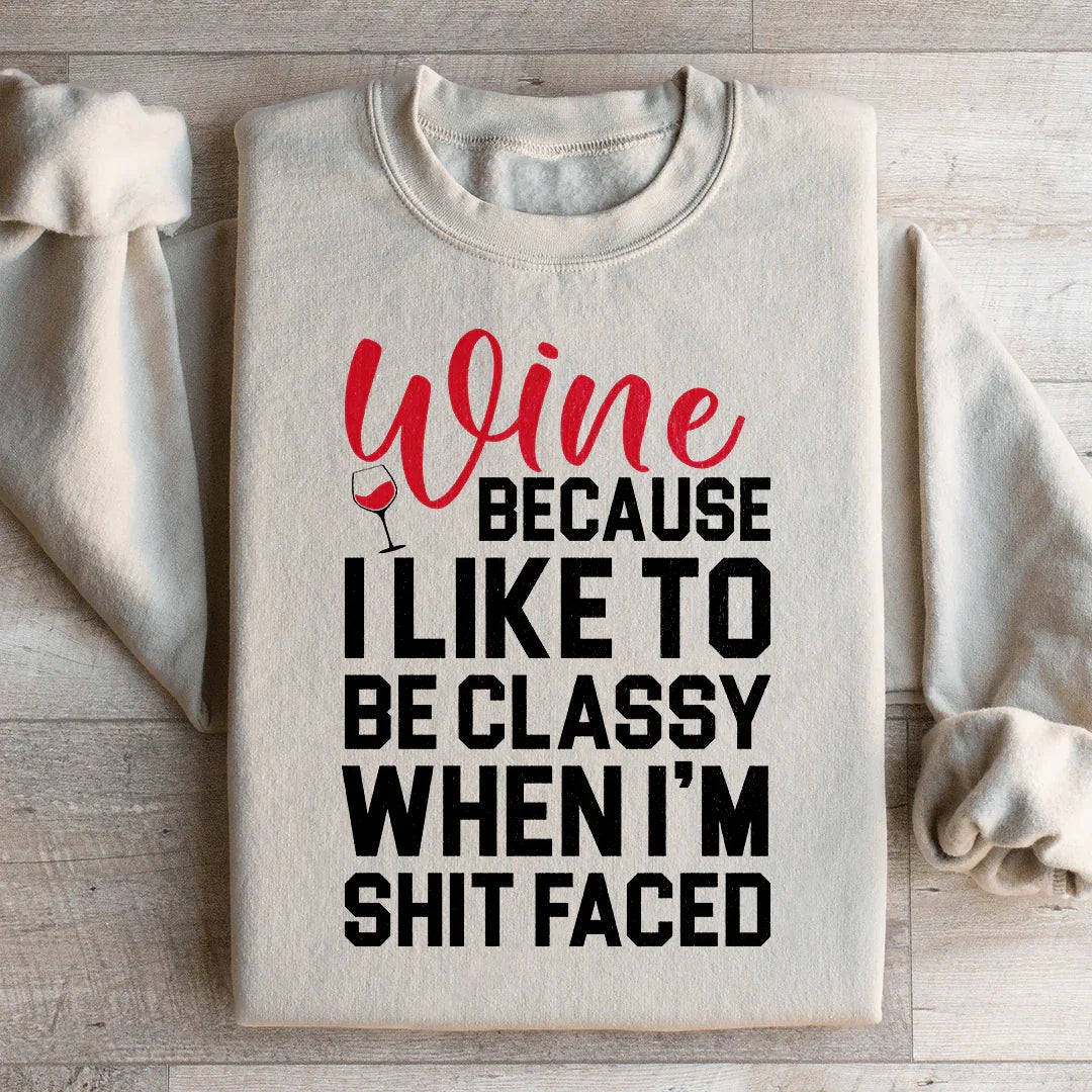 Wine Because I Like To Be Classy Sweatshirt