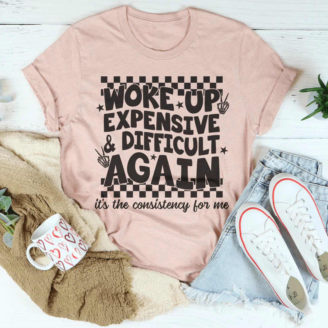 Woke Up Expensive And Difficult Again It's The Consistency For Me Tee