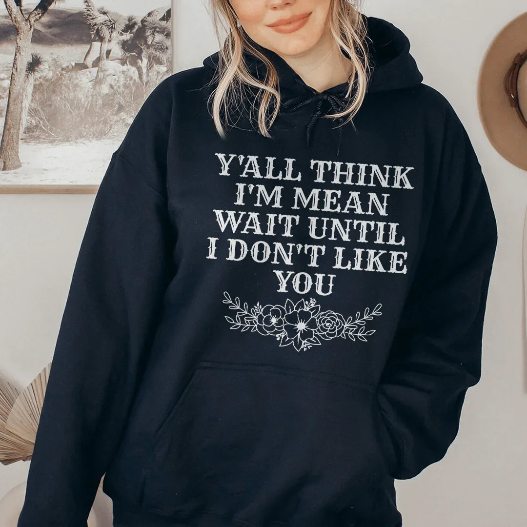 Y'All Think I'm Mean Wait Until I Don't Like You Hoodie Sweatshirt