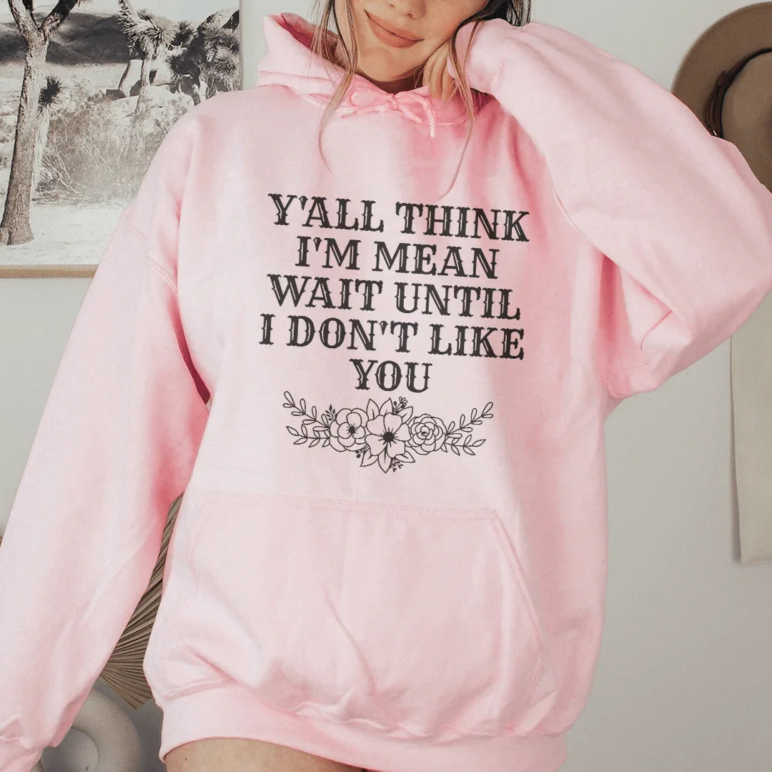 Y'All Think I'm Mean Wait Until I Don't Like You Hoodie Sweatshirt