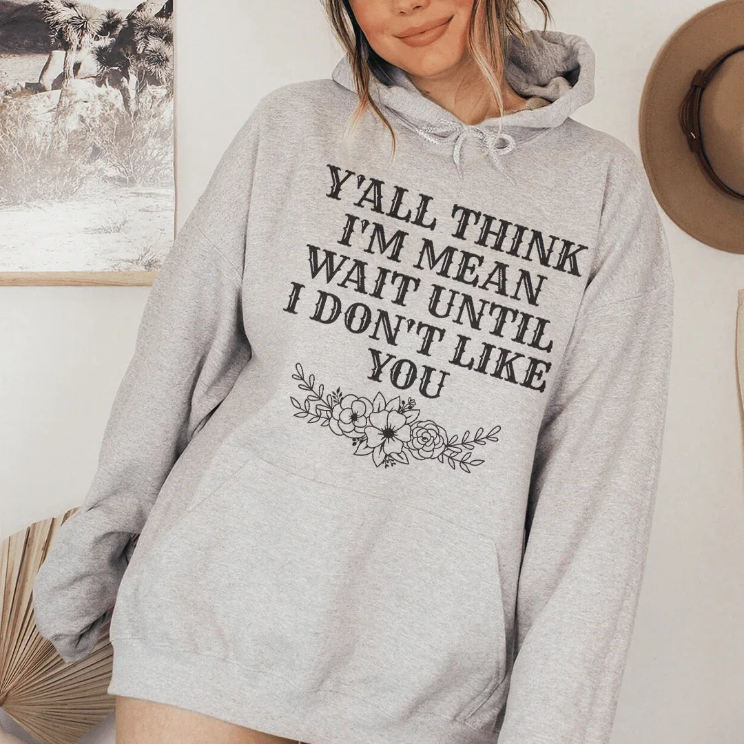 Y'All Think I'm Mean Wait Until I Don't Like You Hoodie Sweatshirt