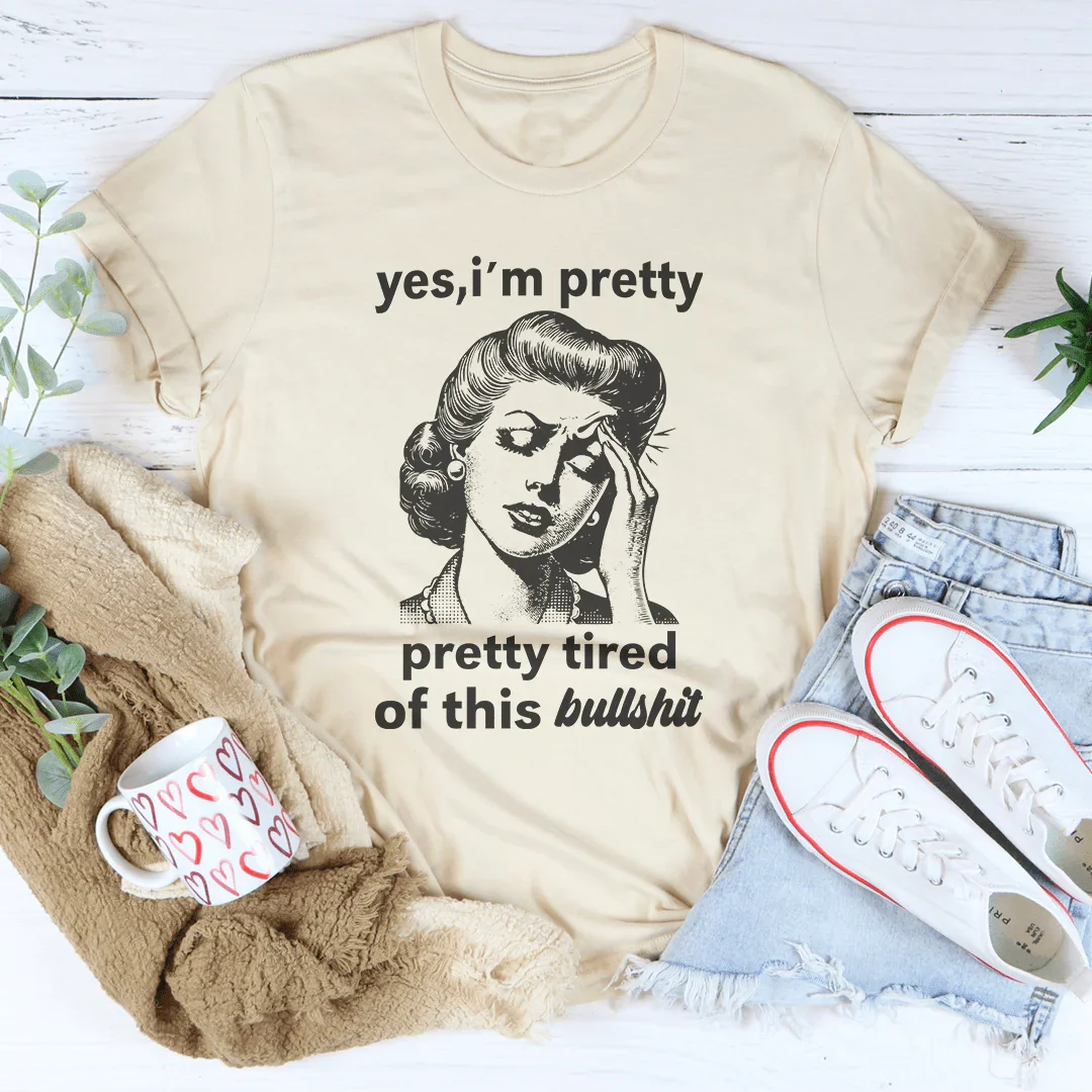Yes I'm Pretty Pretty Tired Of This Bullshit Tee