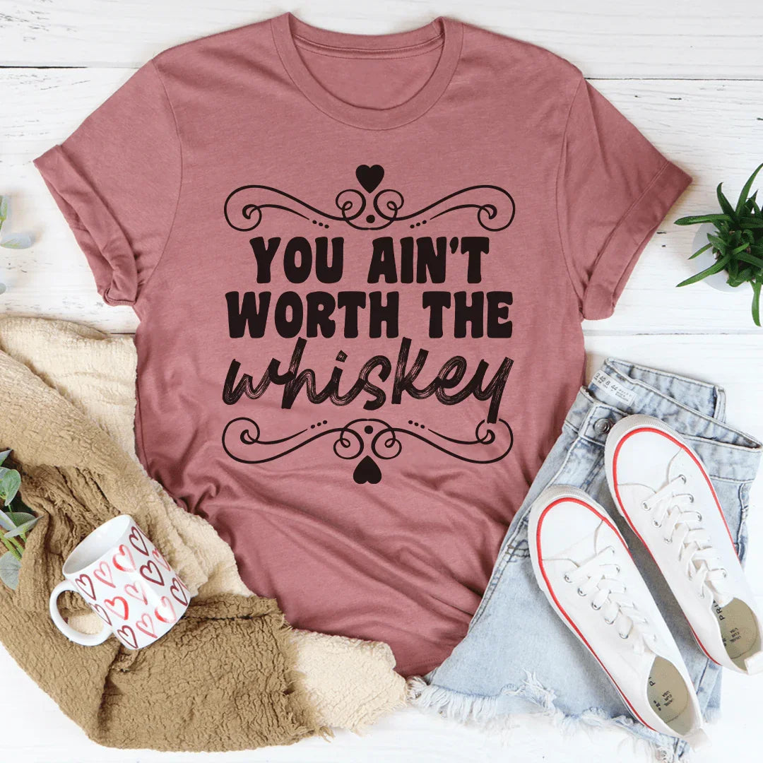 You Ain't Worth The Whiskey Tee