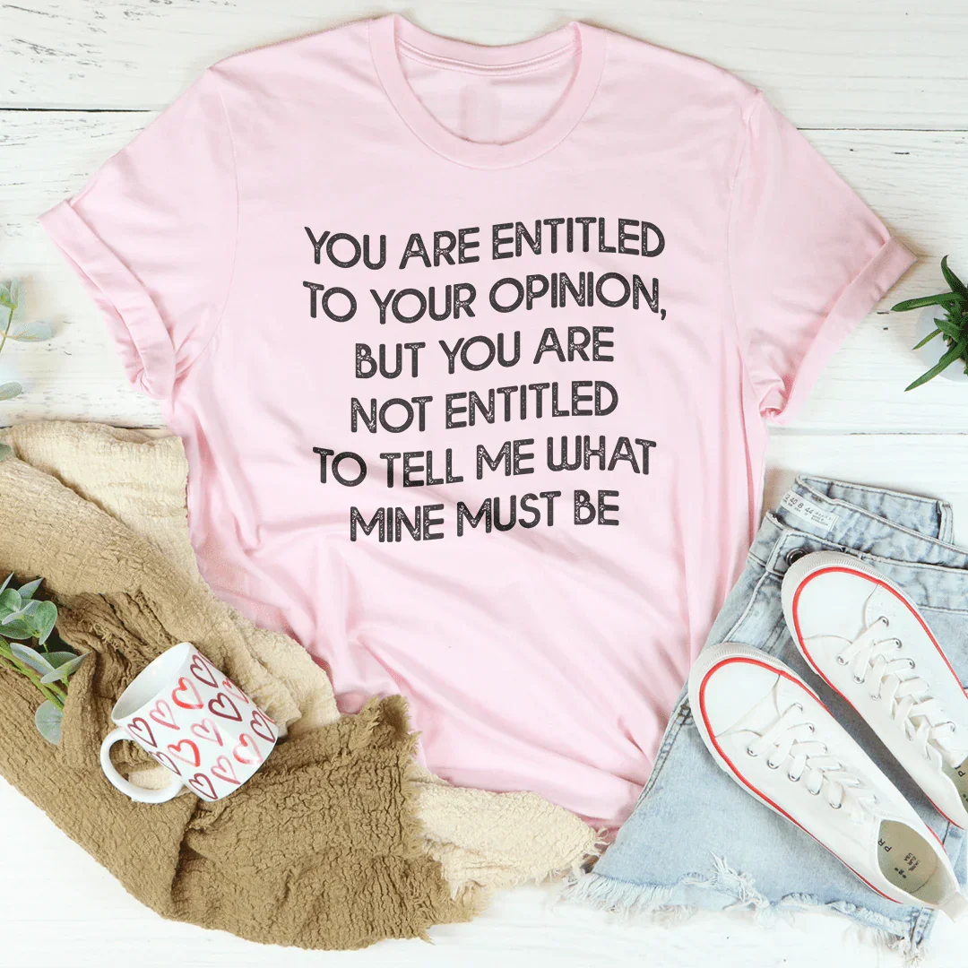 You Are Entitled To Your Opinion Tee