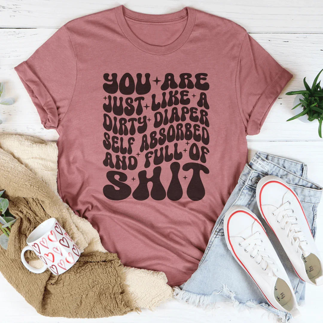 You Are Just Like A Dirty Diaper Self Absorbed & Full Of S-it Tee