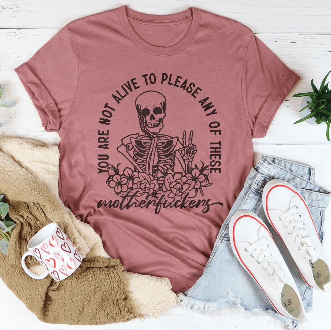 You Are Not Alive To Please Any Of These MF's Tee